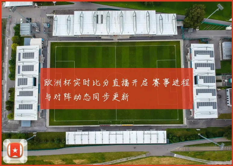 欧洲杯实时比分直播开启 赛事进程与对阵动态同步更新