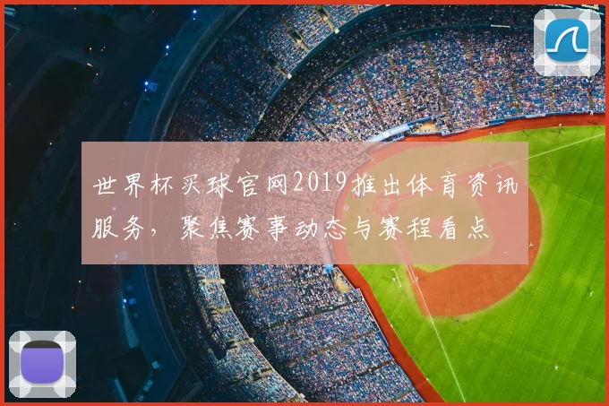 世界杯买球官网2019推出体育资讯服务，聚焦赛事动态与赛程看点