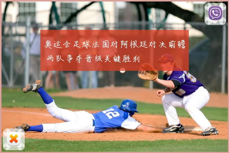 奥运会足球法国对阿根廷对决前瞻 两队争夺晋级关键胜利