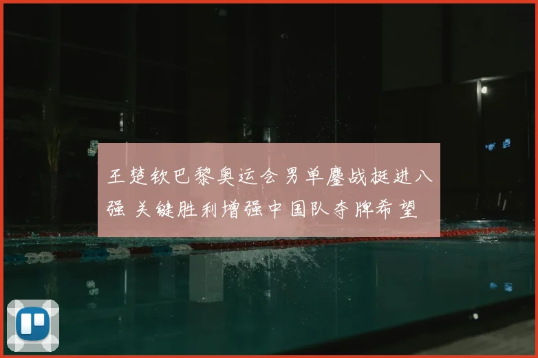 王楚钦巴黎奥运会男单鏖战挺进八强 关键胜利增强中国队夺牌希望