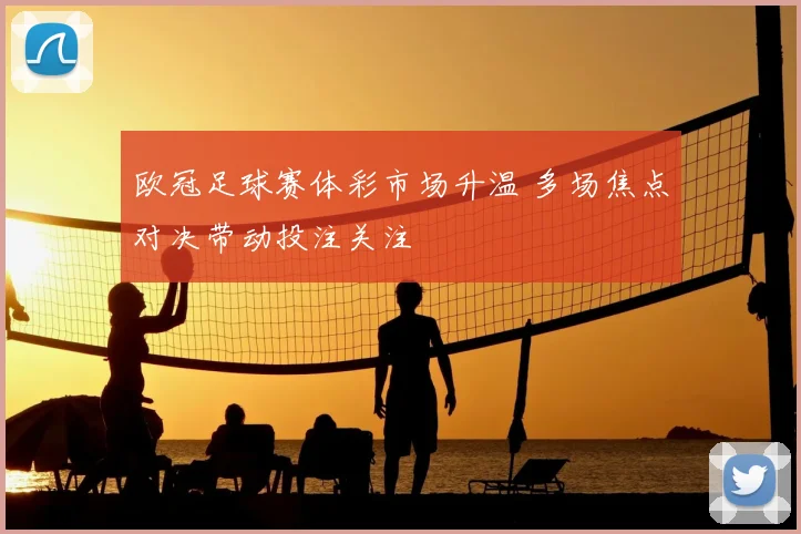 欧冠足球赛体彩市场升温 多场焦点对决带动投注关注