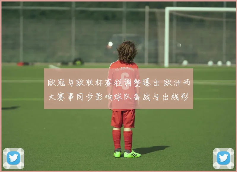 欧冠与欧联杯赛程调整曝出 欧洲两大赛事同步影响球队备战与出线形势