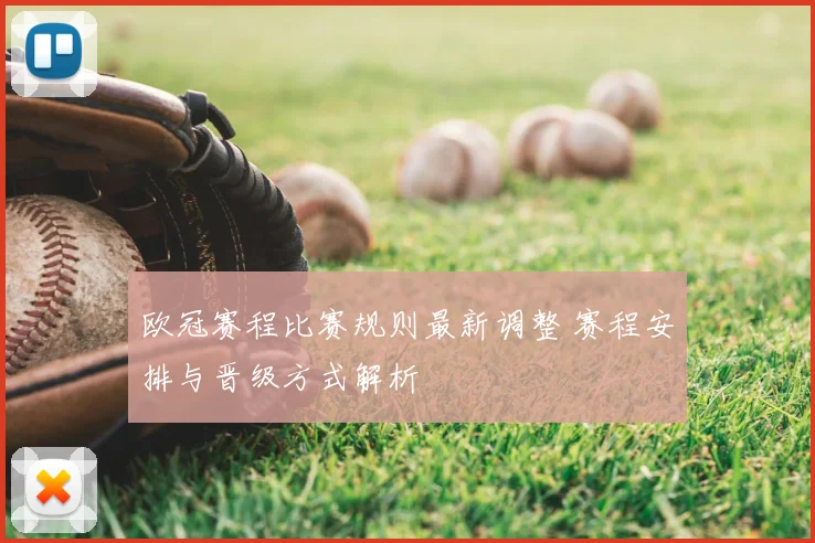 欧冠赛程比赛规则最新调整 赛程安排与晋级方式解析