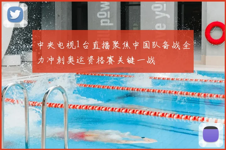 中央电视1台直播聚焦中国队备战全力冲刺奥运资格赛关键一战