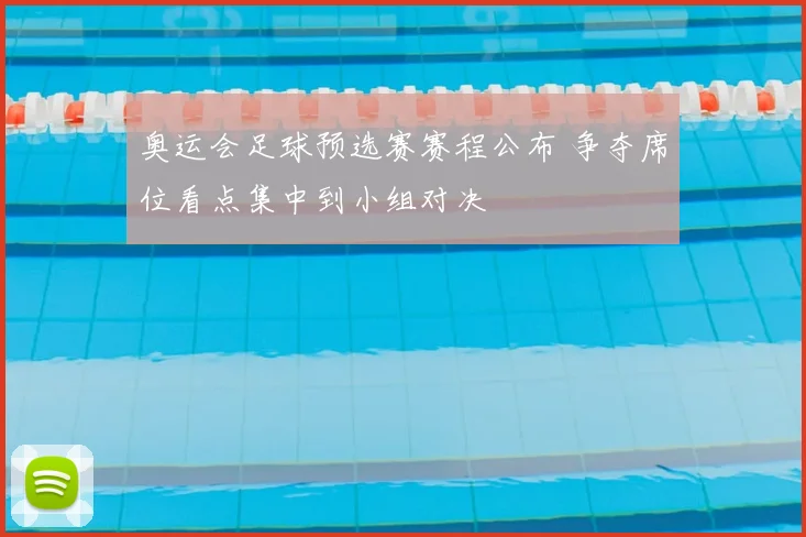 奥运会足球预选赛赛程公布 争夺席位看点集中到小组对决