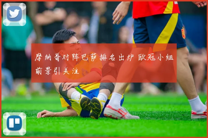 摩纳哥对阵巴萨排名出炉 欧冠小组前景引关注
