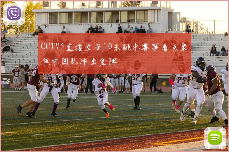 CCTV5直播女子10米跳水赛事看点聚焦中国队冲击金牌