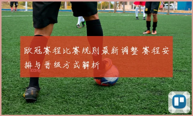 欧冠赛程比赛规则最新调整 赛程安排与晋级方式解析
