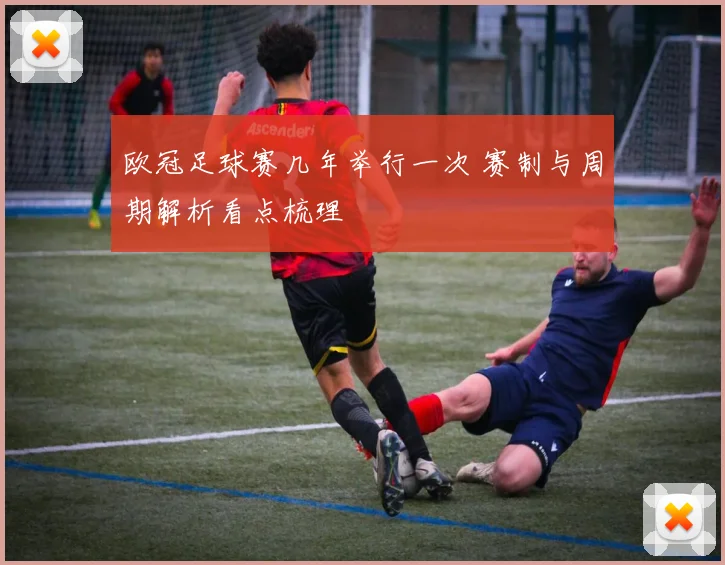 欧冠足球赛几年举行一次 赛制与周期解析看点梳理