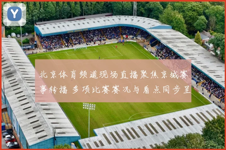 北京体育频道现场直播聚焦京城赛事转播 多项比赛赛况与看点同步呈现