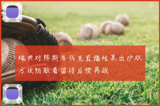 瑞典对阵斯洛伐克直播结果出炉双方攻防胶着留待后续再战