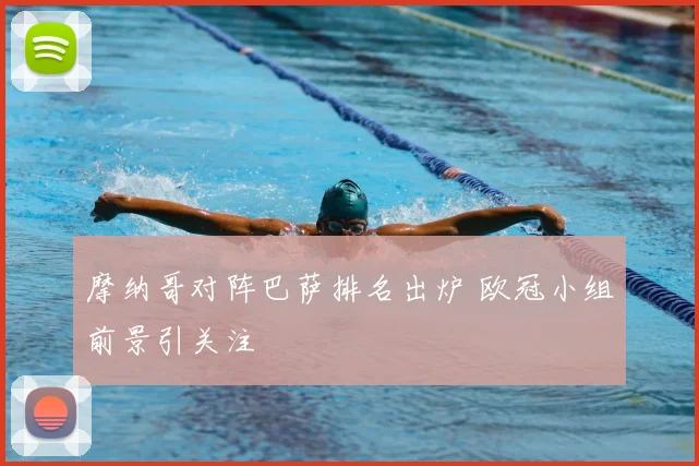 摩纳哥对阵巴萨排名出炉 欧冠小组前景引关注