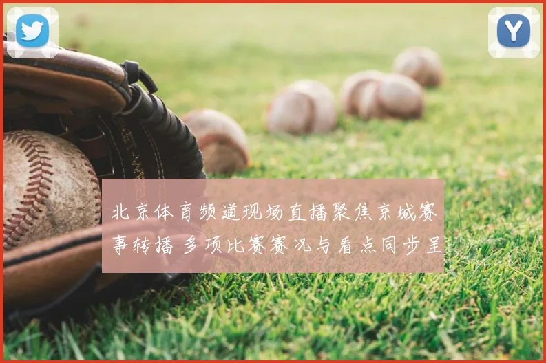 北京体育频道现场直播聚焦京城赛事转播 多项比赛赛况与看点同步呈现
