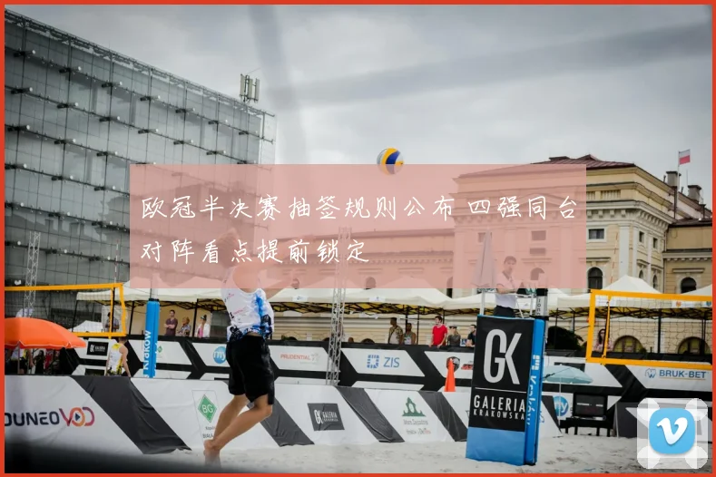 欧冠半决赛抽签规则公布 四强同台对阵看点提前锁定